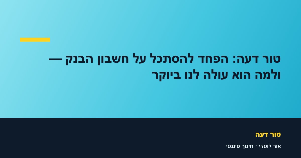 טור דעה: הפחד להסתכל על חשבון הבנק — ולמה הוא עולה לנו ביוקר
