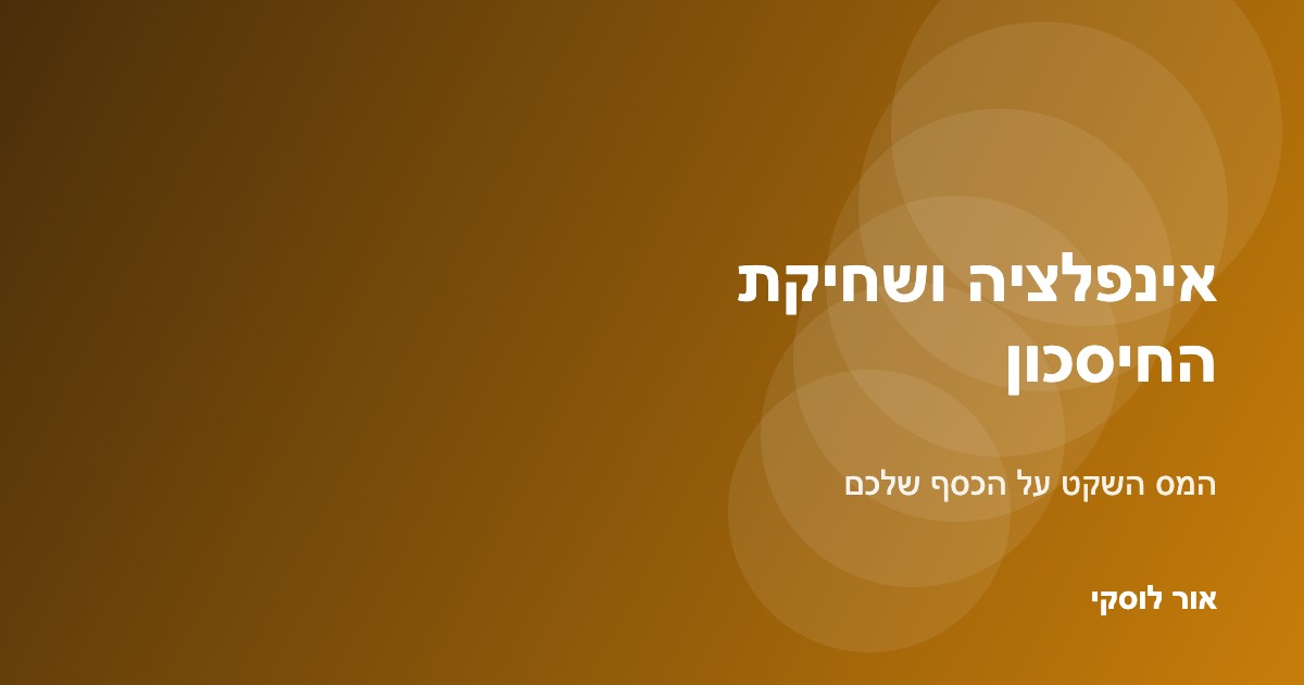 אינפלציה ושחיקת החיסכון — המס השקט על הכסף, אור לוסקי