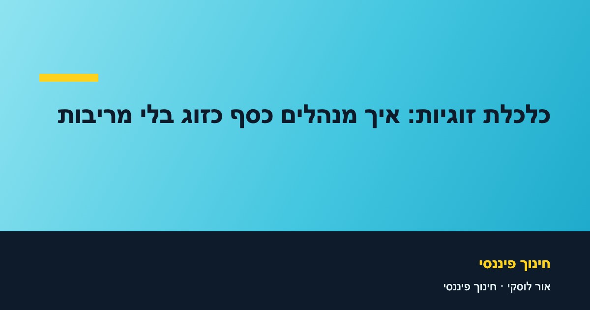 כלכלת זוגיות: איך מנהלים כסף כזוג בלי מריבות