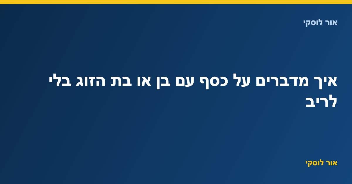 איך מדברים על כסף עם בן או בת הזוג בלי לריב