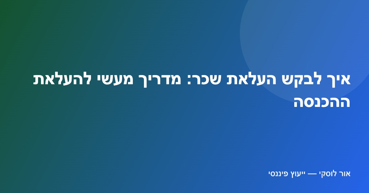 איך לבקש העלאת שכר — הכנה, תזמון ומשא ומתן על השכר